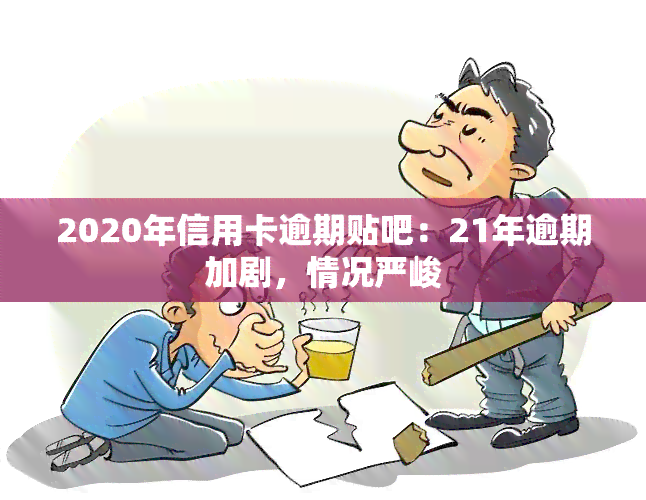 2020年信用卡逾期贴吧：21年逾期加剧，情况严峻