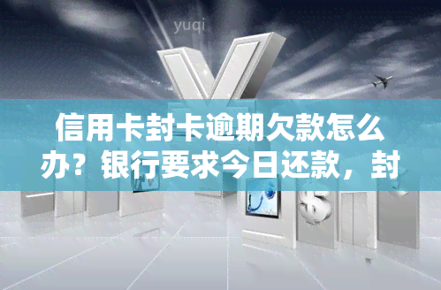 信用卡封卡逾期欠款怎么办？银行要求今日还款，封卡多久能解冻？