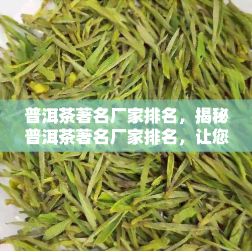 普洱茶著名厂家排名，揭秘普洱茶著名厂家排名，让您轻松选购优质茶叶！