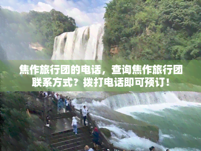 焦作旅行团的电话，查询焦作旅行团联系方式？拨打电话即可预订！