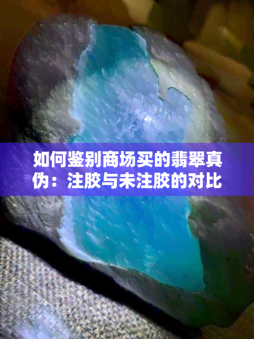 如何鉴别商场买的翡翠真伪：注胶与未注胶的对比