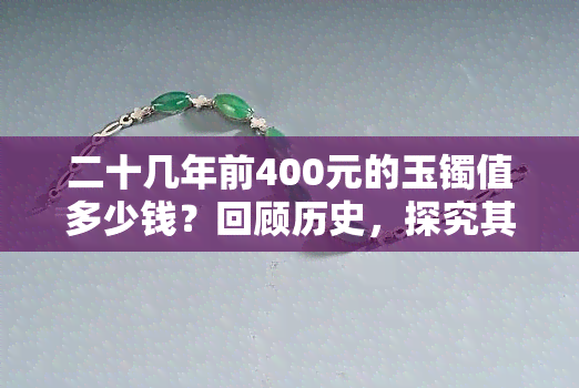 二十几年前400元的玉镯值多少钱？回顾历史，探究其价值变迁