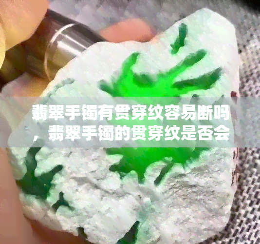 翡翠手镯有贯穿纹容易断吗，翡翠手镯的贯穿纹是否会导致断裂？