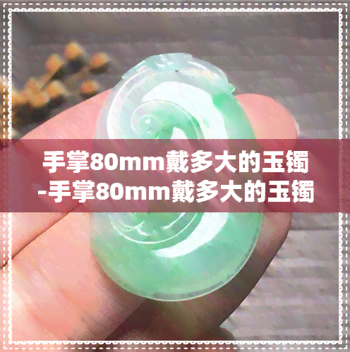 手掌80mm戴多大的玉镯-手掌80mm戴多大的玉镯好看