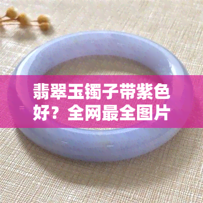 翡翠玉镯子带紫色好？全网最全图片解析！