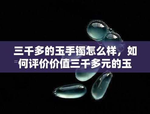 三千多的玉手镯怎么样，如何评价价值三千多元的玉手镯？