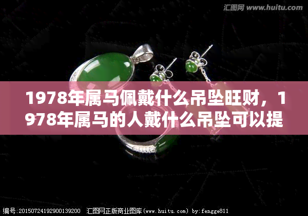 1978年属马佩戴什么吊坠旺财，1978年属马的人戴什么吊坠可以提升财运？