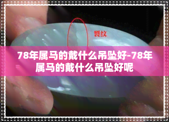 78年属马的戴什么吊坠好-78年属马的戴什么吊坠好呢