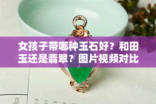女孩子帶哪種玉石好？和田玉還是翡翠？圖片視頻對比分析