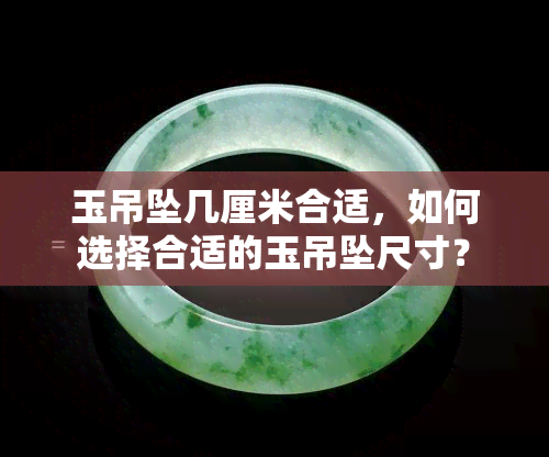 玉吊坠几厘米合适，如何选择合适的玉吊坠尺寸？