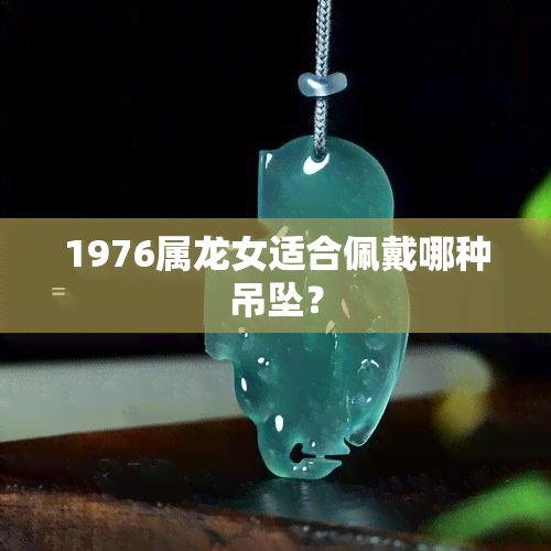 1976属龙女适合佩戴哪种吊坠？