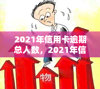 2021年信用卡逾期总人数，2021年信用卡逾期：揭秘逾期总人数与背后原因