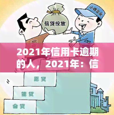 2021年信用卡逾期的人，2021年：信用卡逾期人数持续攀升，你是否在其中？