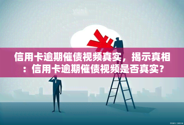 信用卡逾期催债视频真实，揭示真相：信用卡逾期催债视频是否真实？