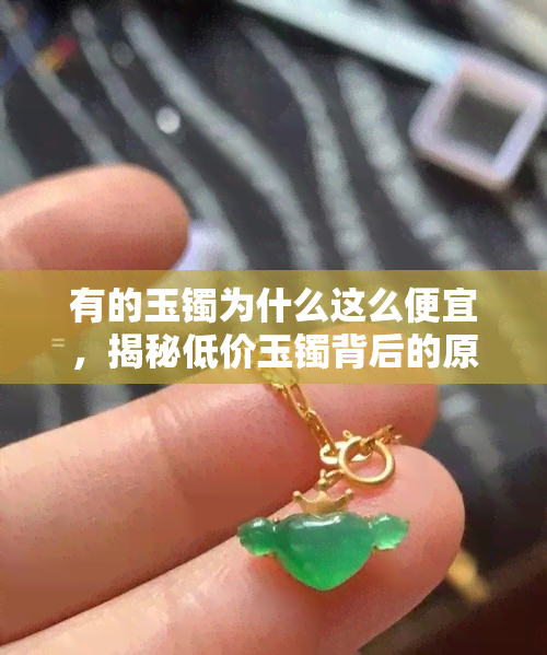 有的玉镯为什么这么便宜，揭秘低价玉镯背后的原因：你可能不知道的真相