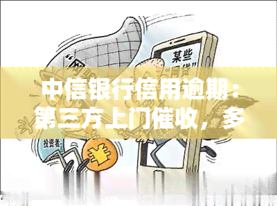 中信银行信用逾期：第三方上门，多久会影响？