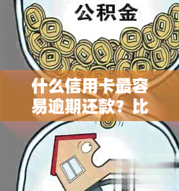 什么信用卡最容易逾期还款？比较分析与建议