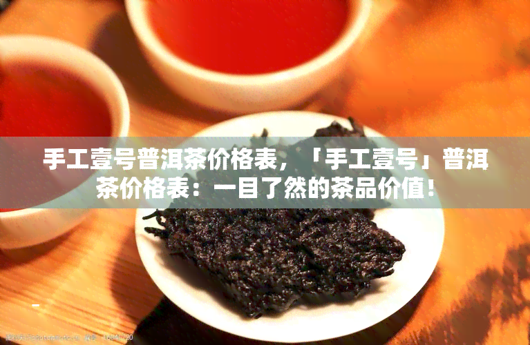 手工壹号普洱茶价格表，「手工壹号」普洱茶价格表：一目了然的茶品价值！