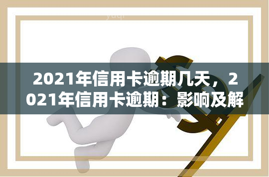 2021年信用卡逾期几天，2021年信用卡逾期：影响及解决方法