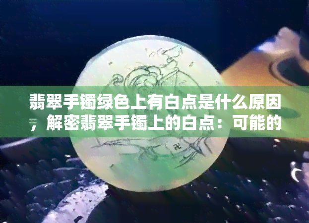 翡翠手镯绿色上有白点是什么原因，解密翡翠手镯上的白点：可能的原因和影响