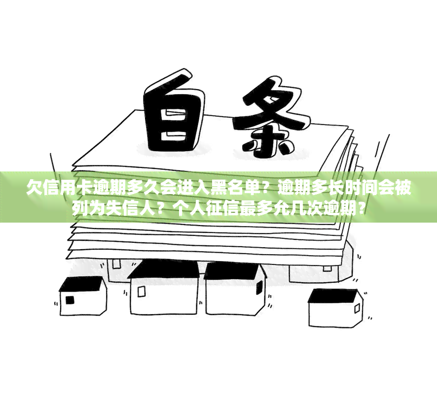 欠信用卡逾期多久会进入黑名单？逾期多长时间会被列为失信人？个人最多允几次逾期？