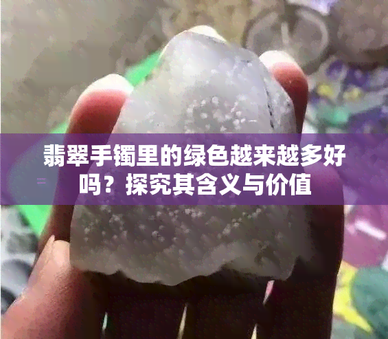 翡翠手镯里的绿色越来越多好吗？探究其含义与价值