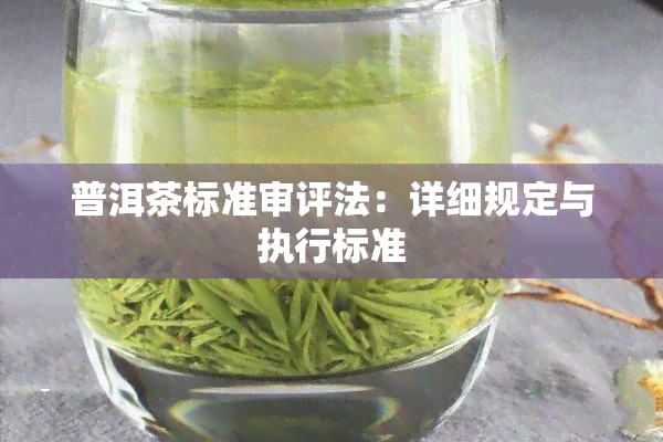 普洱茶标准审评法：详细规定与执行标准