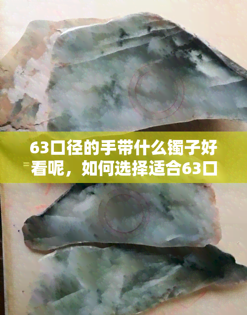 63口径的手带什么镯子好看呢，如何选择适合63口径手镯的配饰？