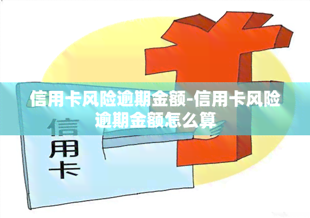 信用卡风险逾期金额-信用卡风险逾期金额怎么算