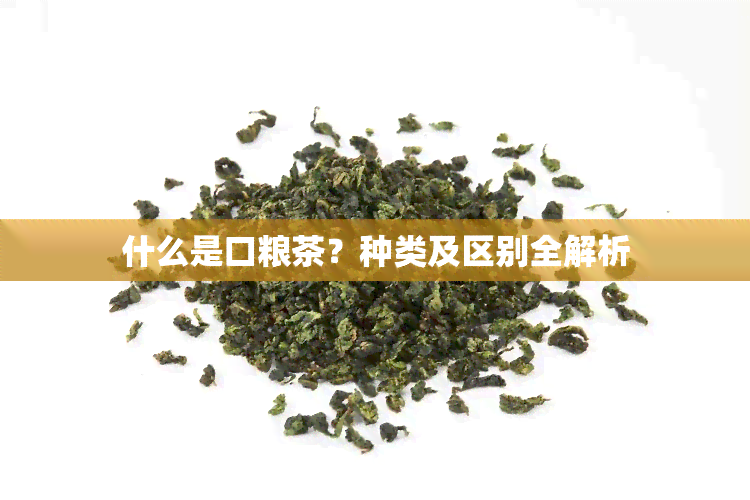 什么是口粮茶？种类及区别全解析