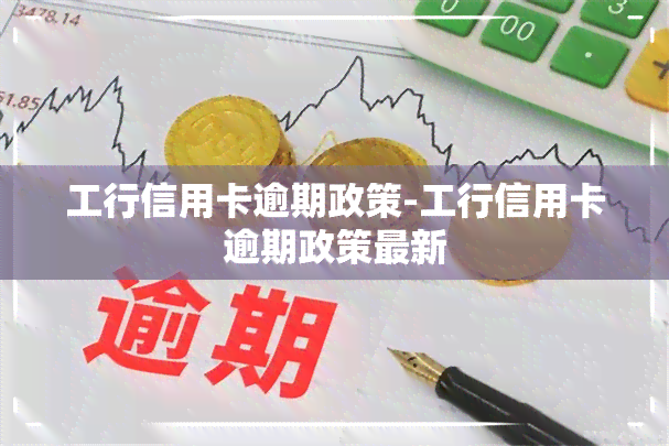 工行信用卡逾期政策-工行信用卡逾期政策最新