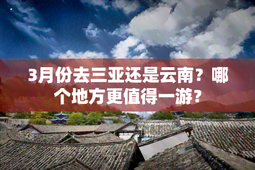 3月份去三亚还是云南？哪个地方更值得一游？