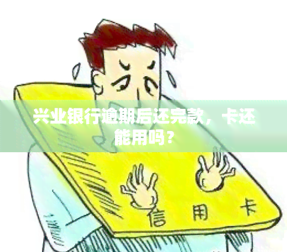 兴业银行逾期后还完款，卡还能用吗？