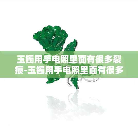 玉镯用手电照里面有很多裂痕-玉镯用手电照里面有很多裂痕正常吗