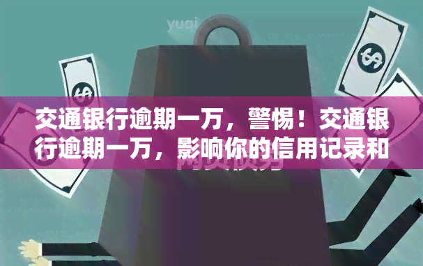 交通银行逾期一万，警惕！交通银行逾期一万，影响你的信用记录和生活