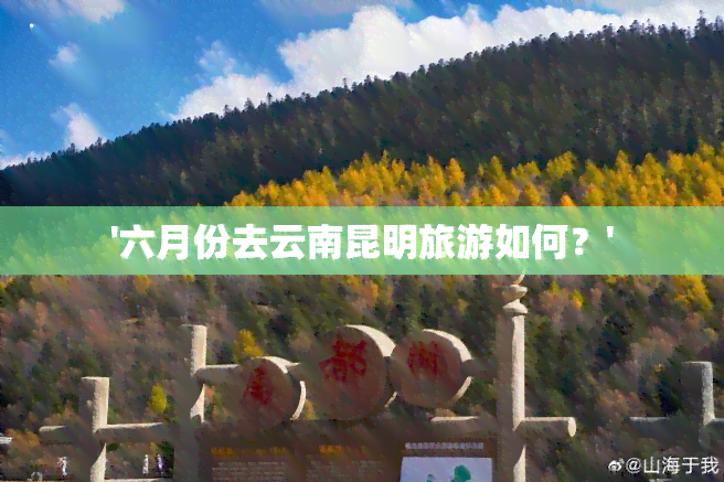 '六月份去云南昆明旅游如何？'