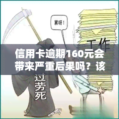 信用卡逾期160元会带来严重后果吗？该怎样处理？