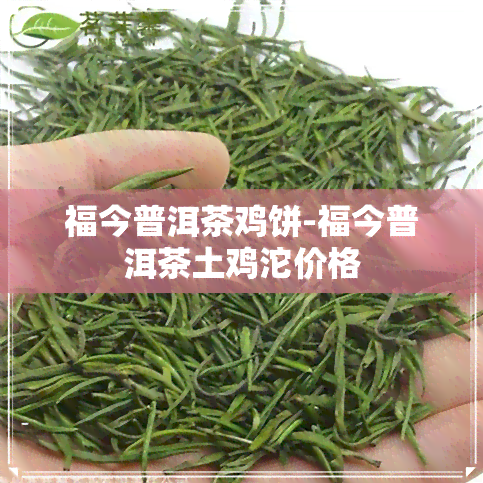 福今普洱茶鸡饼-福今普洱茶土鸡沱价格