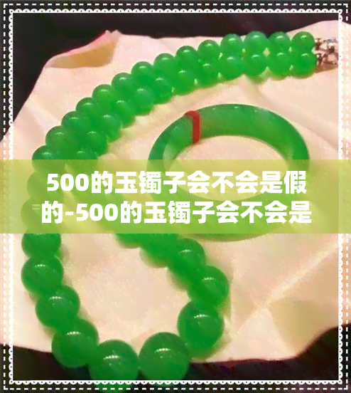 500的玉镯子会不会是假的-500的玉镯子会不会是假的呀