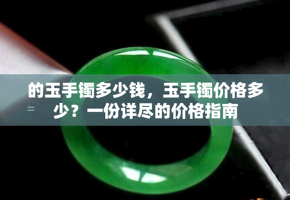 的玉手镯多少钱，玉手镯价格多少？一份详尽的价格指南