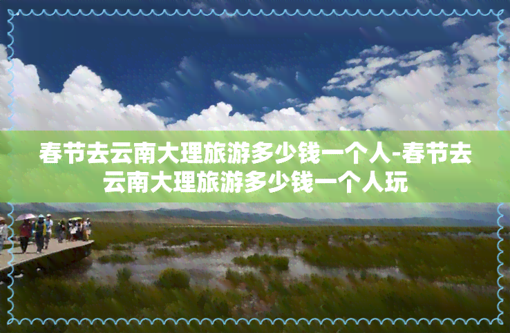 春节去云南大理旅游多少钱一个人-春节去云南大理旅游多少钱一个人玩