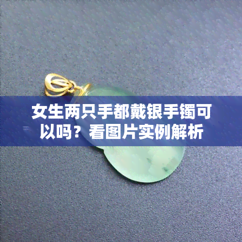 女生两只手都戴银手镯可以吗？看图片实例解析