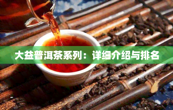 大益普洱茶系列：详细介绍与排名