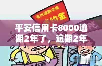 平安信用卡8000逾期2年了，逾期2年的平安信用卡欠款8000元，如何处理？