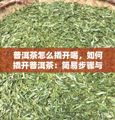 普洱茶怎么撬开喝，如何撬开普洱茶：简易步骤与技巧