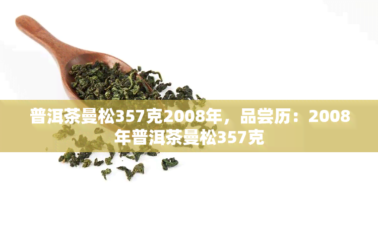 普洱茶曼松357克2008年，品尝历：2008年普洱茶曼松357克