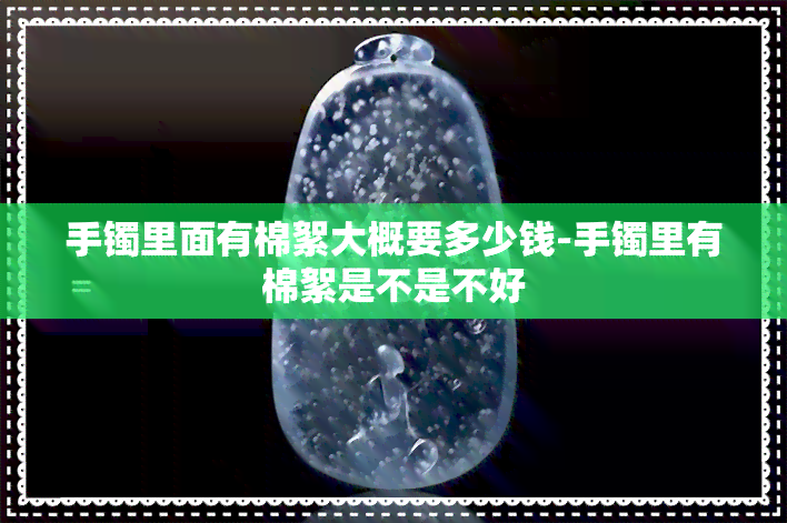 手镯里面有棉絮大概要多少钱-手镯里有棉絮是不是不好