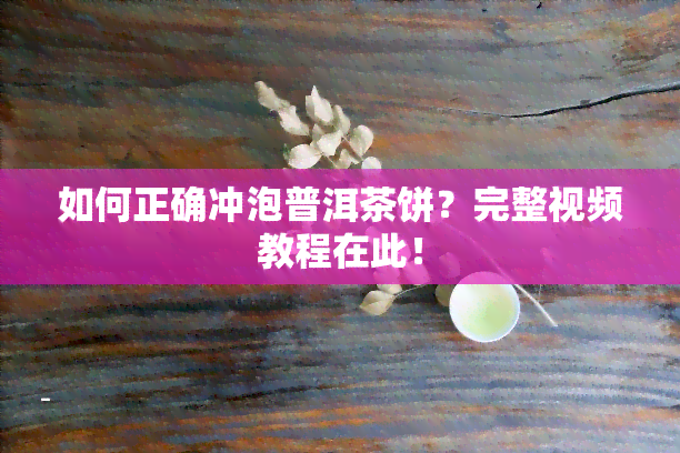 如何正确冲泡普洱茶饼？完整视频教程在此！