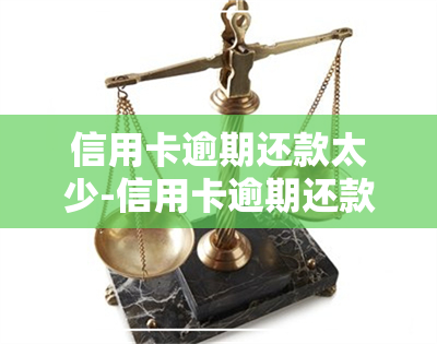 信用卡逾期还款太少-信用卡逾期还款太少会怎么样