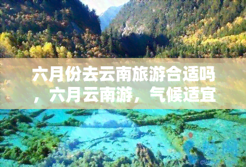 六月份去云南旅游合适吗，六月云南游，气候适宜，正是好时机！